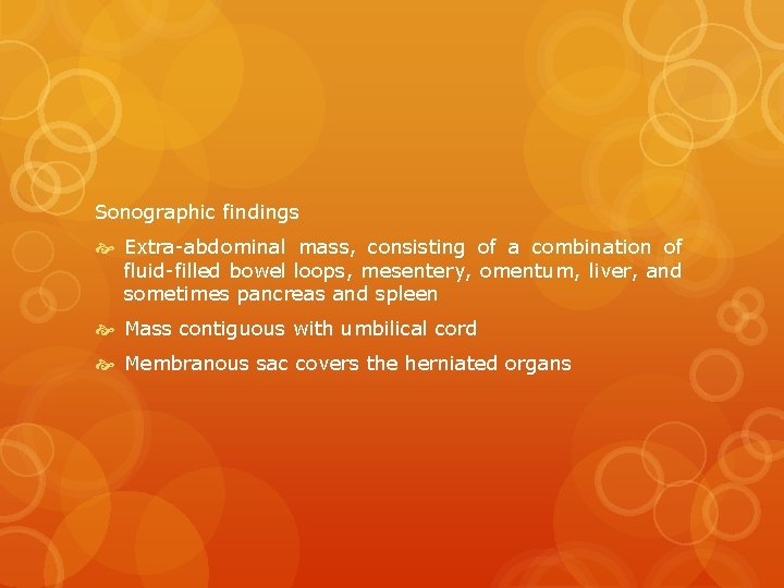 Sonographic findings Extra-abdominal mass, consisting of a combination of fluid-filled bowel loops, mesentery, omentum,