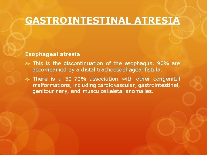 GASTROINTESTINAL ATRESIA Esophageal atresia This is the discontinuation of the esophagus. 90% are accompanied