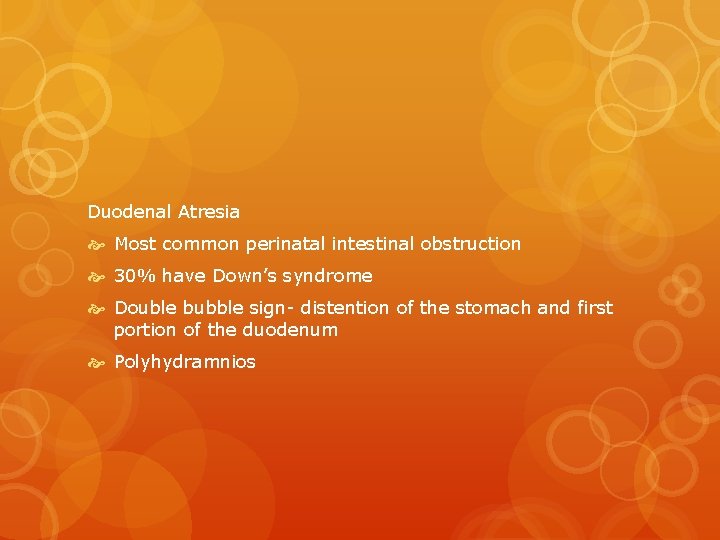 Duodenal Atresia Most common perinatal intestinal obstruction 30% have Down’s syndrome Double bubble sign-