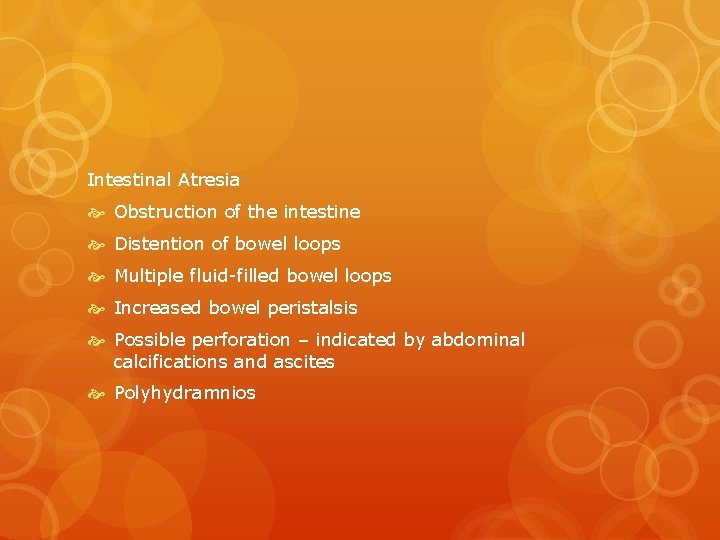 Intestinal Atresia Obstruction of the intestine Distention of bowel loops Multiple fluid-filled bowel loops