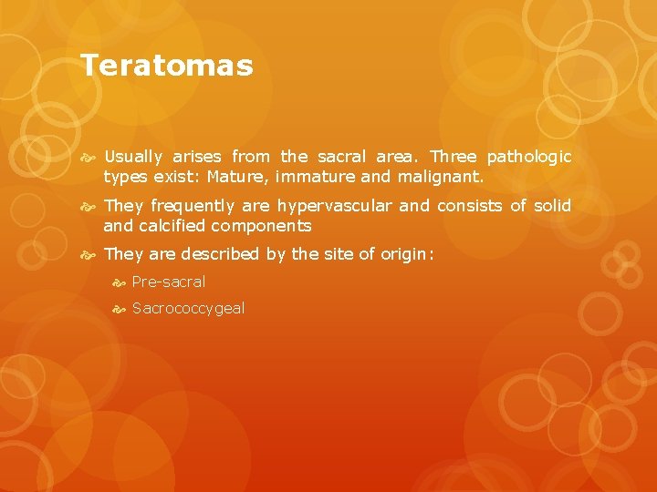 Teratomas Usually arises from the sacral area. Three pathologic types exist: Mature, immature and