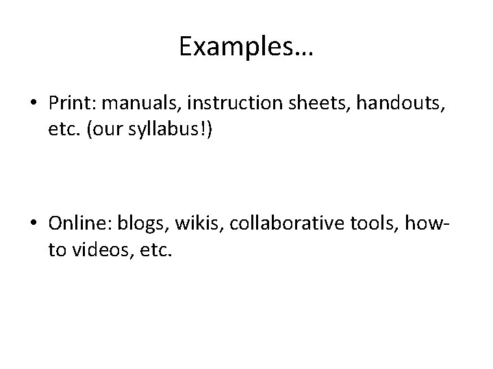 Examples… • Print: manuals, instruction sheets, handouts, etc. (our syllabus!) • Online: blogs, wikis,