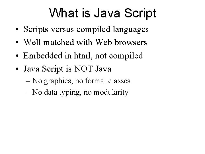 What is Java Script • • Scripts versus compiled languages Well matched with Web