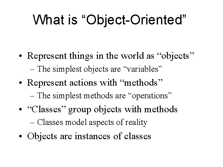 What is “Object-Oriented” • Represent things in the world as “objects” – The simplest