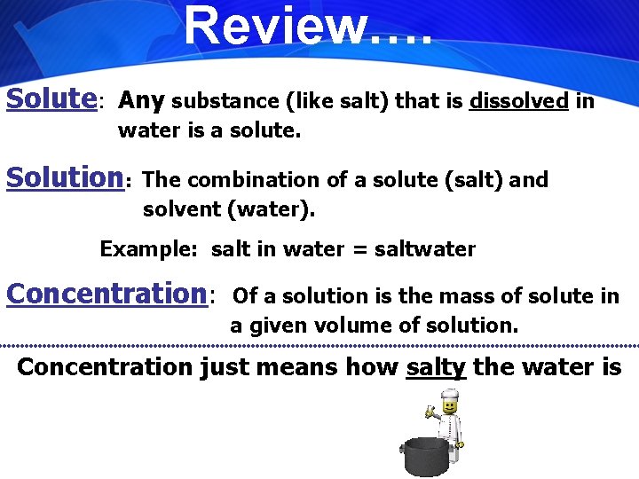 Review…. Solute: Any substance (like salt) that is dissolved in water is a solute.