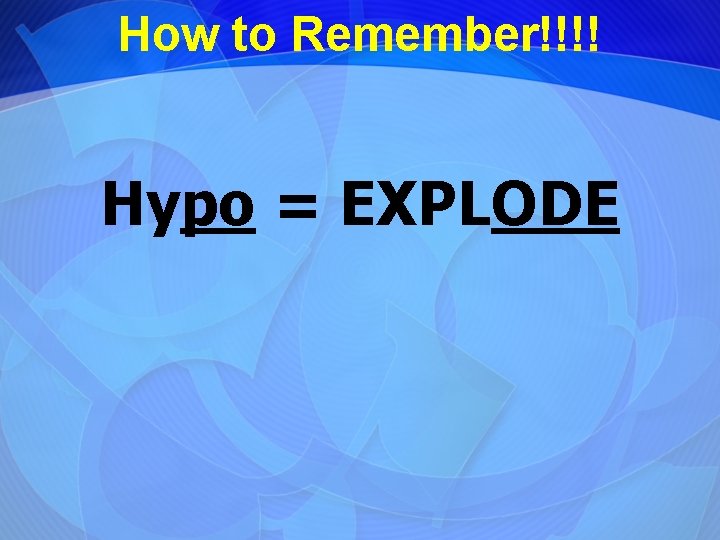 How to Remember!!!! Hypo = EXPLODE 