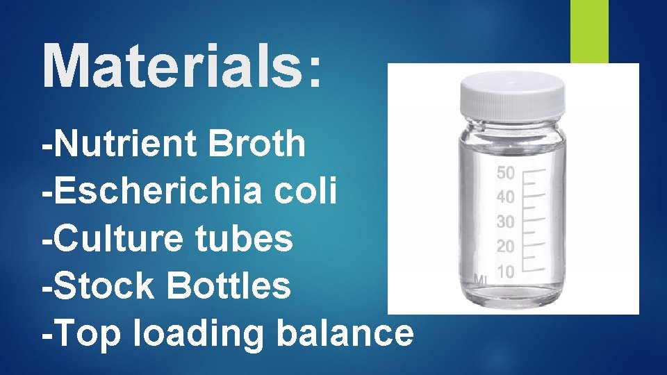 Materials: -Nutrient Broth -Escherichia coli -Culture tubes -Stock Bottles -Top loading balance 