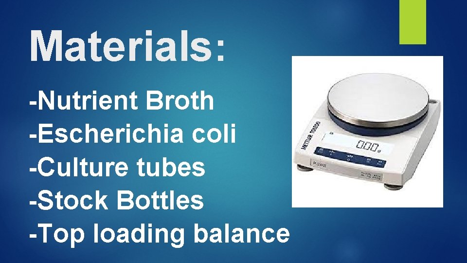 Materials: -Nutrient Broth -Escherichia coli -Culture tubes -Stock Bottles -Top loading balance 