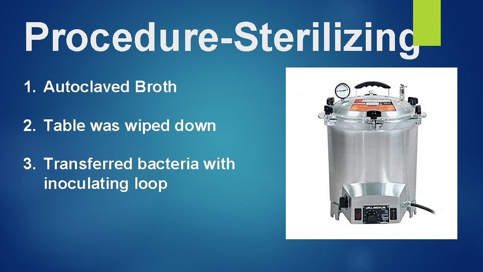 Procedure-Sterilizing 1. Autoclaved Broth 2. Table was wiped down 3. Transferred bacteria with inoculating