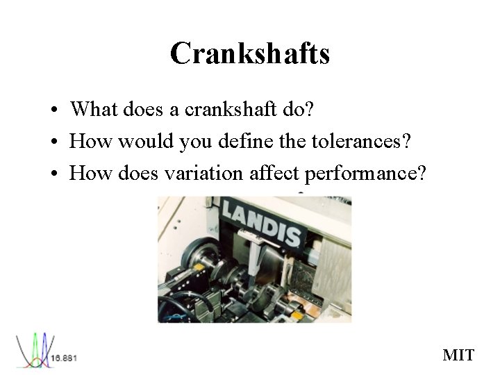 Crankshafts • What does a crankshaft do? • How would you define the tolerances? Crankshafts • What does a crankshaft do? • How would you define the tolerances?