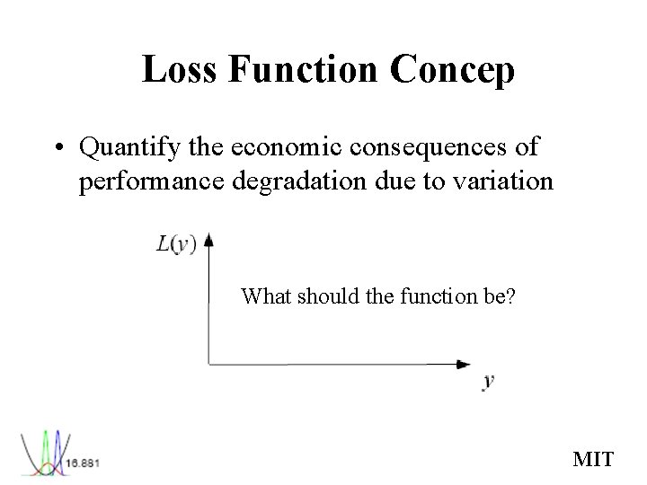 Loss Function Concep • Quantify the economic consequences of performance degradation due to variation Loss Function Concep • Quantify the economic consequences of performance degradation due to variation