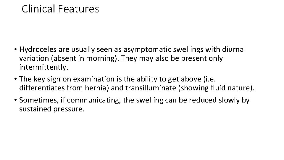 Clinical Features • Hydroceles are usually seen as asymptomatic swellings with diurnal variation (absent