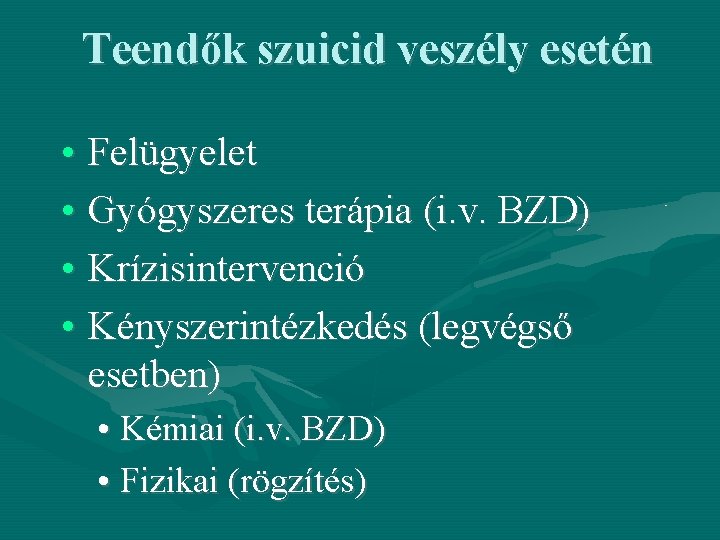 Teendők szuicid veszély esetén • Felügyelet • Gyógyszeres terápia (i. v. BZD) • Krízisintervenció