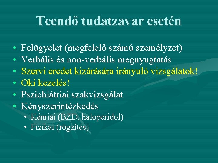 Teendő tudatzavar esetén • • • Felügyelet (megfelelő számú személyzet) Verbális és non-verbális megnyugtatás