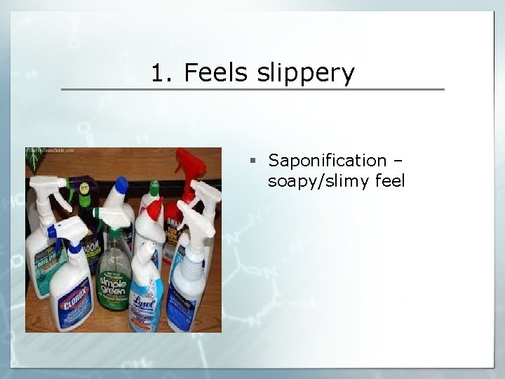 1. Feels slippery § Saponification – soapy/slimy feel 