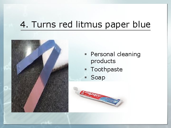 4. Turns red litmus paper blue § Personal cleaning products § Toothpaste § Soap