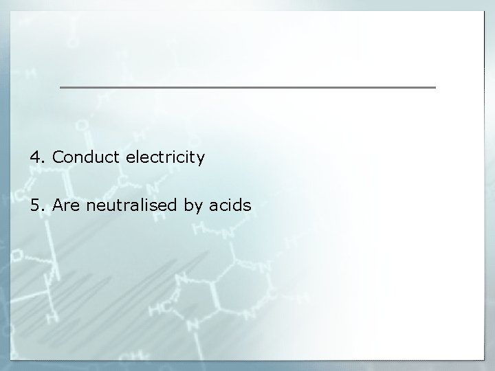 4. Conduct electricity 5. Are neutralised by acids 