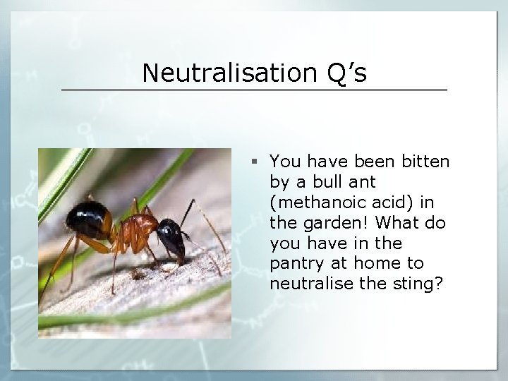 Neutralisation Q’s § You have been bitten by a bull ant (methanoic acid) in