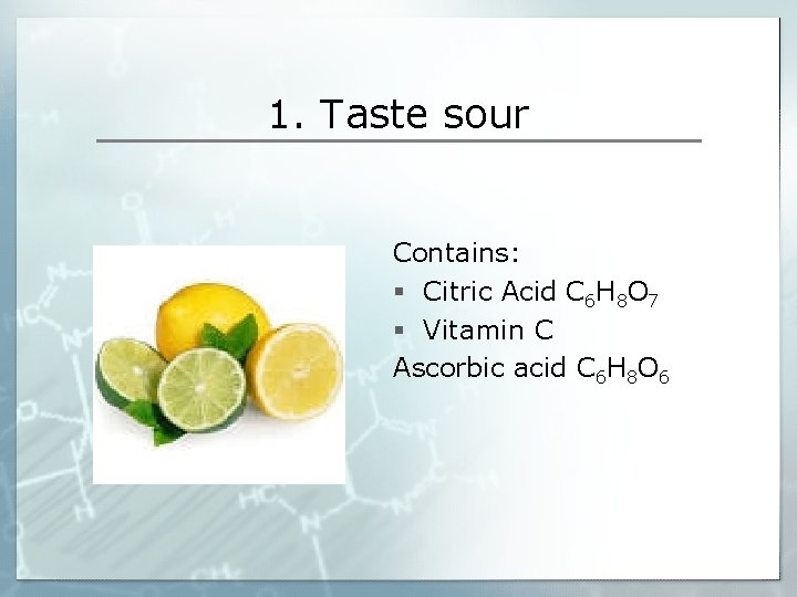 1. Taste sour Contains: § Citric Acid C 6 H 8 O 7 §