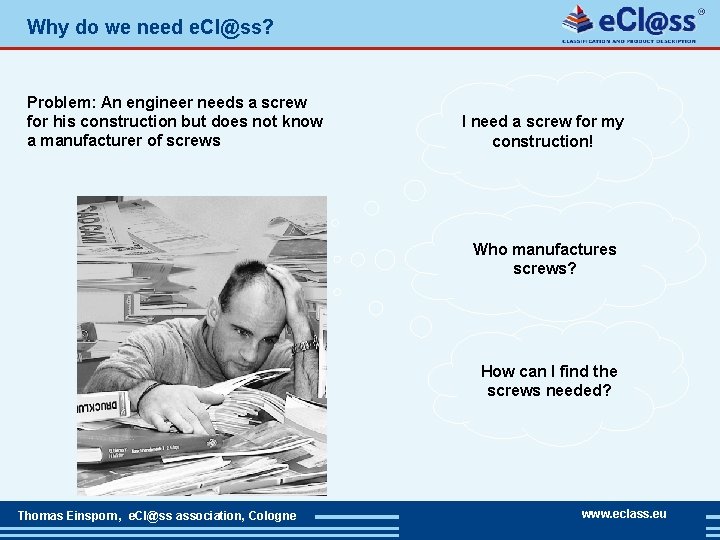 Why do we need e. Cl@ss? Problem: An engineer needs a screw for his