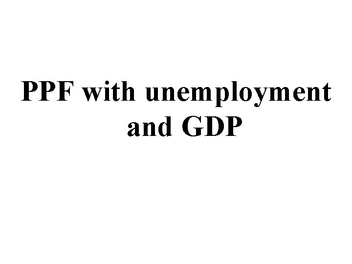 PPF with unemployment and GDP 