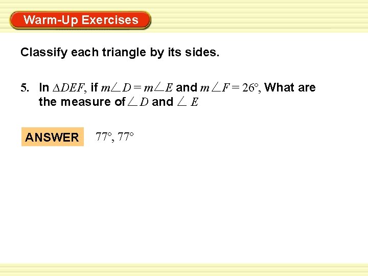 Warm-Up Exercises Classify each triangle by its sides. 5. In ∆DEF, if m D
