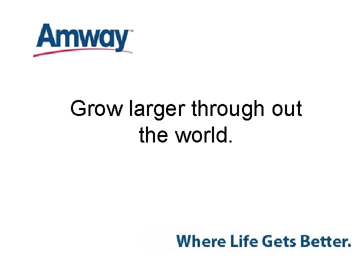 Grow larger through out the world. 