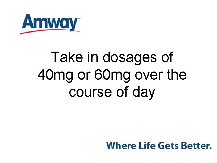 Take in dosages of 40 mg or 60 mg over the course of day