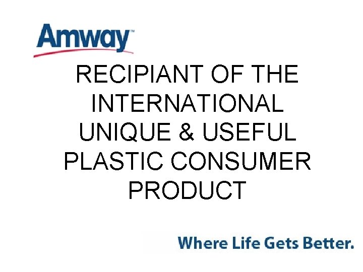RECIPIANT OF THE INTERNATIONAL UNIQUE & USEFUL PLASTIC CONSUMER PRODUCT 