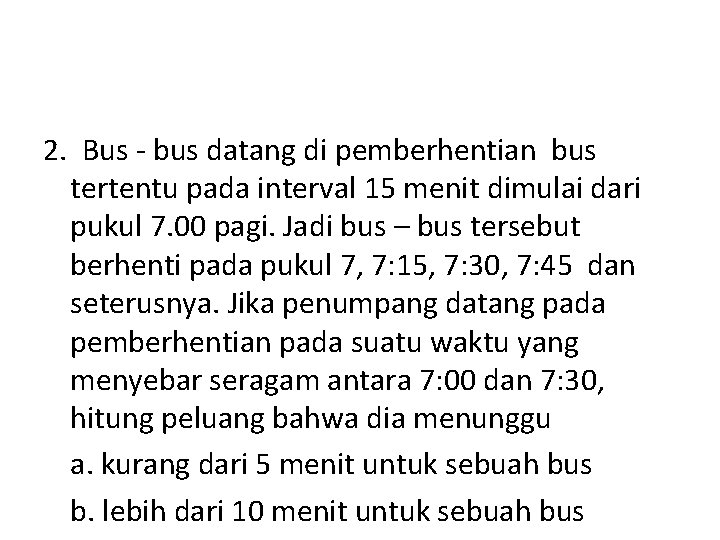 2. Bus - bus datang di pemberhentian bus tertentu pada interval 15 menit dimulai