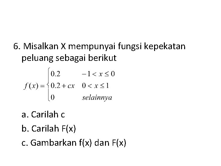 6. Misalkan X mempunyai fungsi kepekatan peluang sebagai berikut a. Carilah c b. Carilah