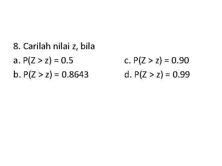 8. Carilah nilai z, bila a. P(Z > z) = 0. 5 b. P(Z