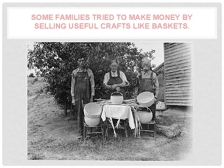 SOME FAMILIES TRIED TO MAKE MONEY BY SELLING USEFUL CRAFTS LIKE BASKETS. 