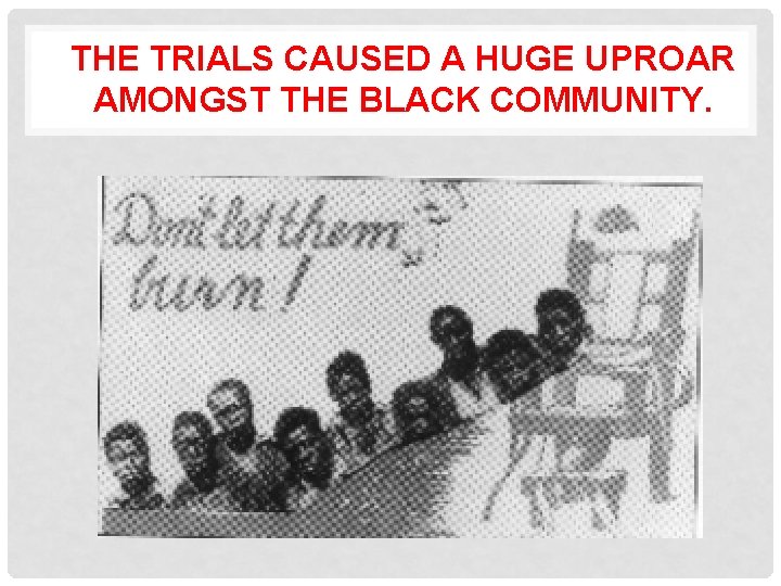 THE TRIALS CAUSED A HUGE UPROAR AMONGST THE BLACK COMMUNITY. 