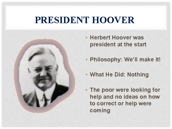 PRESIDENT HOOVER • Herbert Hoover was president at the start • Philosophy: We’ll make