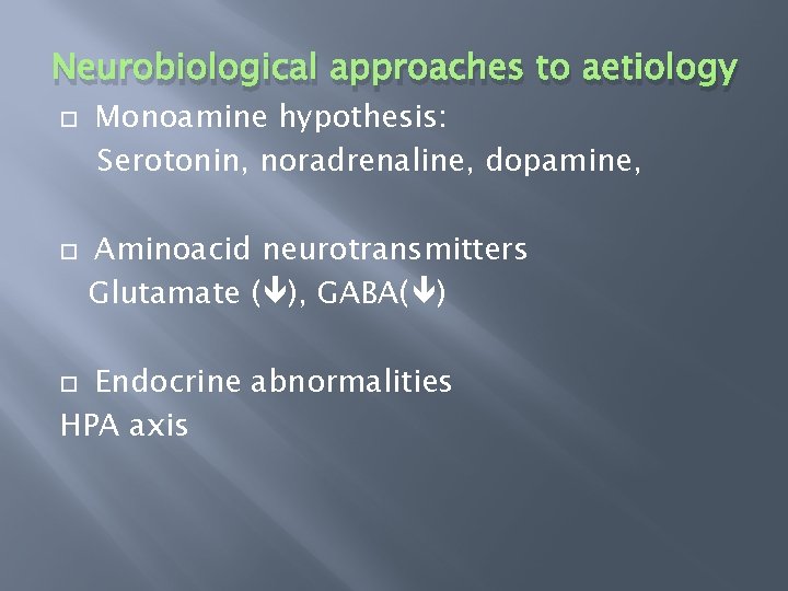 Neurobiological approaches to aetiology Monoamine hypothesis: Serotonin, noradrenaline, dopamine, Aminoacid neurotransmitters Glutamate ( ),