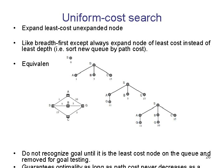 Uniform-cost search • Expand least-cost unexpanded node • Like breadth-ﬁrst except always expand node