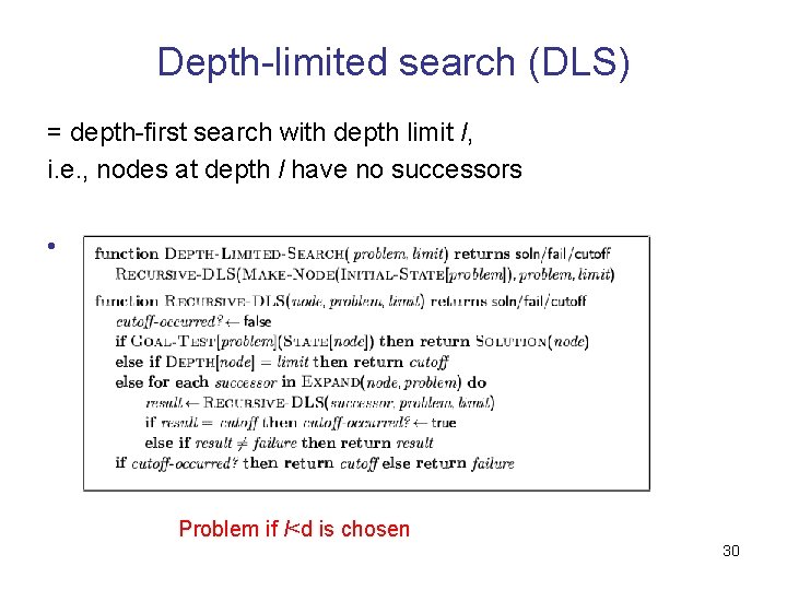 Depth-limited search (DLS) = depth-first search with depth limit l, i. e. , nodes
