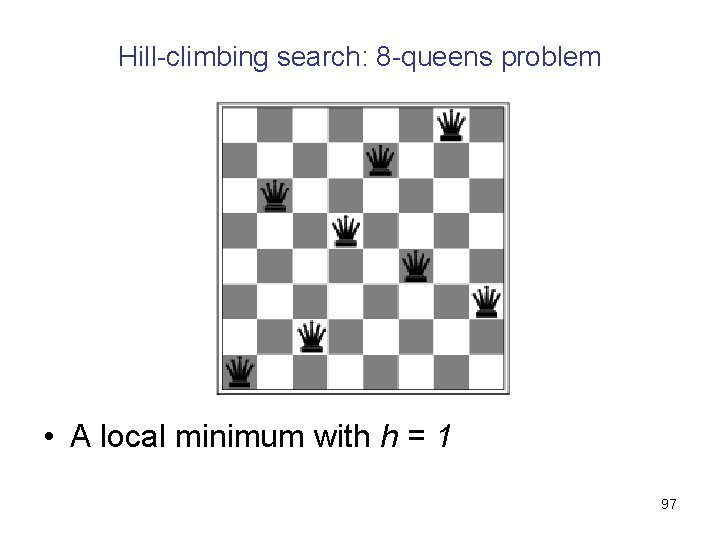 Hill-climbing search: 8 -queens problem • A local minimum with h = 1 97