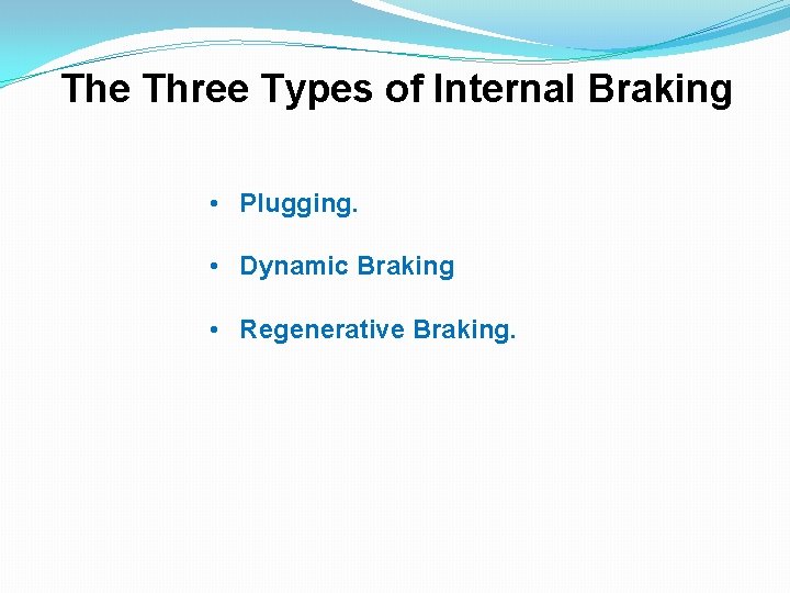 The Three Types of Internal Braking • Plugging. • Dynamic Braking • Regenerative Braking.