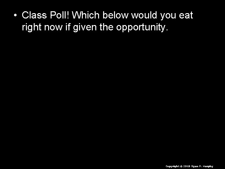  • Class Poll! Which below would you eat right now if given the