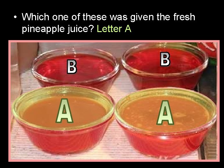  • Which one of these was given the fresh pineapple juice? Letter A