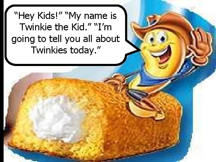 “Hey Kids!” “My name is Twinkie the Kid. ” “I’m going to tell you