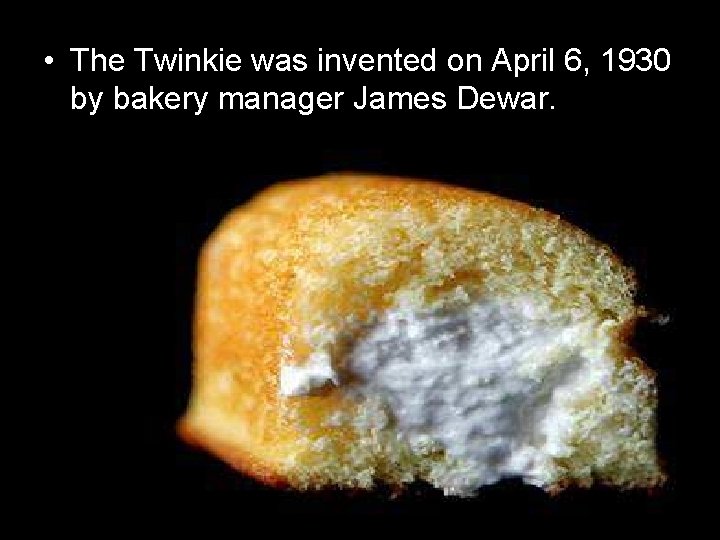  • The Twinkie was invented on April 6, 1930 by bakery manager James