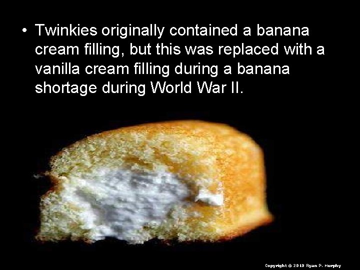  • Twinkies originally contained a banana cream filling, but this was replaced with