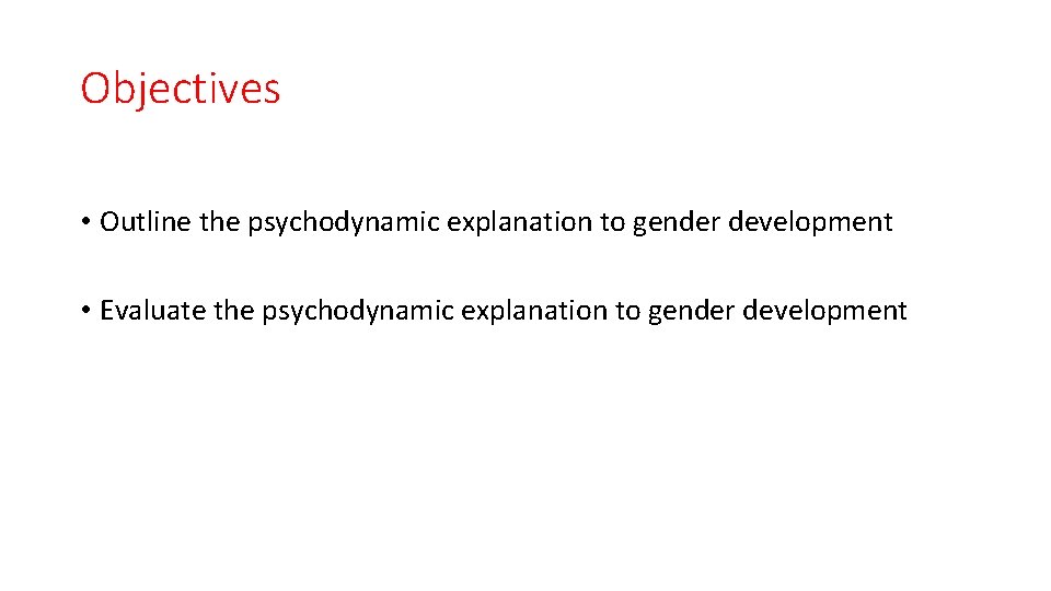 Objectives • Outline the psychodynamic explanation to gender development • Evaluate the psychodynamic explanation