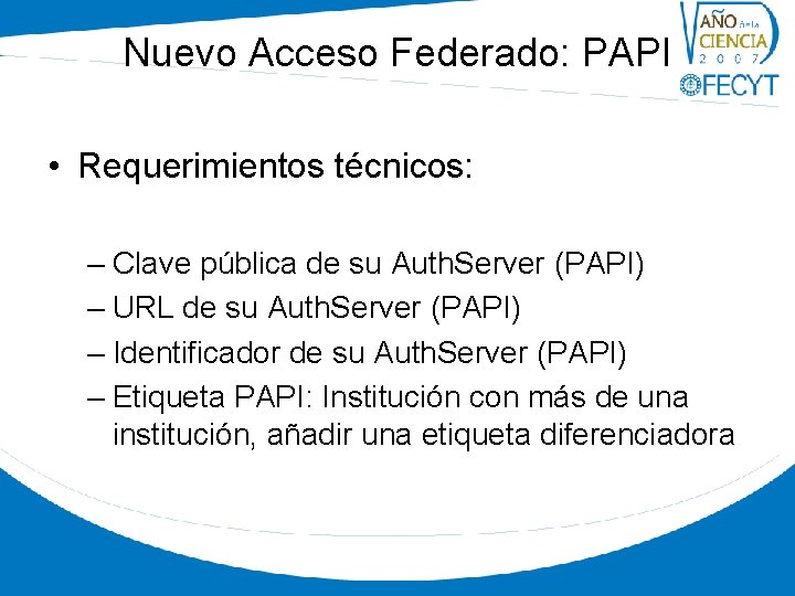 Nuevo Acceso Federado: PAPI • Requerimientos técnicos: – Clave pública de su Auth. Server