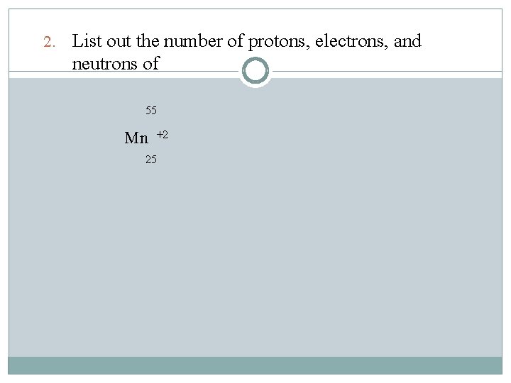 2. List out the number of protons, electrons, and neutrons of 55 Mn +2