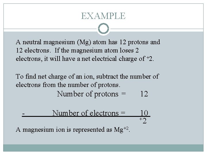 EXAMPLE A neutral magnesium (Mg) atom has 12 protons and 12 electrons. If the