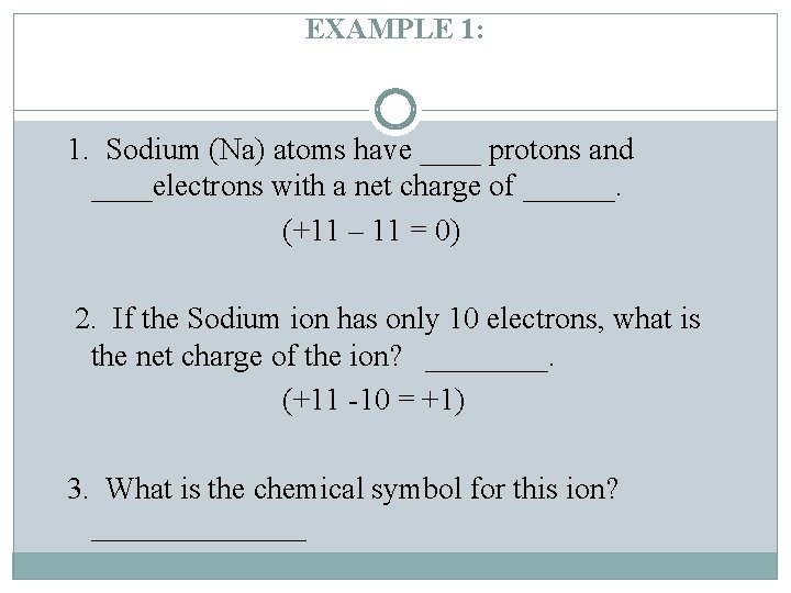 EXAMPLE 1: 1. Sodium (Na) atoms have ____ protons and ____electrons with a net